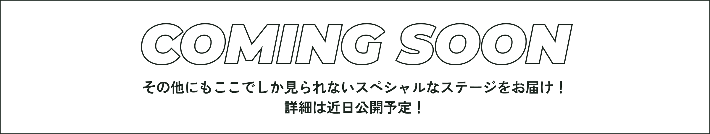 その他にもここでしか見られないスペシャルなステージをお届け！詳細は近日公開予定！